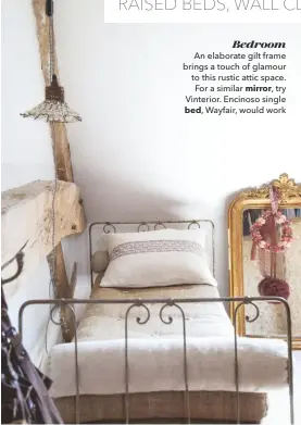  ??  ?? Bedroom An elaborate gilt frame brings a touch of glamour to this rustic attic space. For a similar mirror, try Vinterior. Encinoso single bed, Wayfair, would work