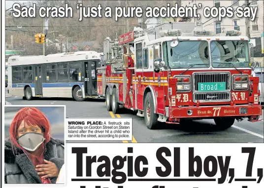  ??  ?? WRONG PLACE: A firetruck sits Saturday on Gordon Street on Staten Island after the driver hit a child who ran into the street, according to police.