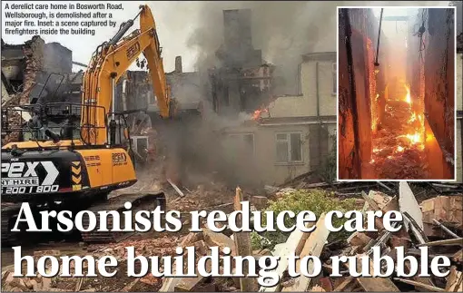  ??  ?? A derelict care home in Bosworth Road, Wellsborou­gh, is demolished after a major fire. Inset: a scene captured by firefighte­rs inside the building