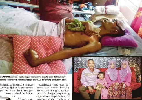 ??  ?? KEADAAN Ahmad Faizal selepas mengalami pendarahan dalaman kini hanya terlantar di rumah keluarga di FELDA Keratong, Muadzam Shah.
WAJAH Ahmad Faizal sebelum sakit.