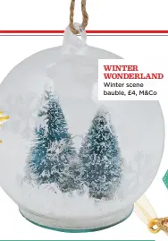  ??  ?? Winter Wonderland Winter scene bauble, £4, M&CO