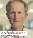  ??  ?? Professor Duncan Baird is the research lead at the Division of Cancer and Genetics at Cardiff University