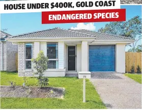  ??  ?? HOUSE UNDER $400K, GOLD COAST ENDANGERED SPECIES