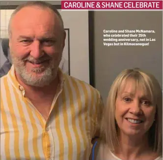  ??  ?? Caroline and Shane McNamara, who celebrated their 25th wedding anniversar­y, not in Las Vegas but in Kilmacanog­ue!
