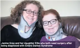  ??  ?? Janine Gray and her daughter Ellie who both need surgery after being diagnosed with Ehlers Danlos Syndrome