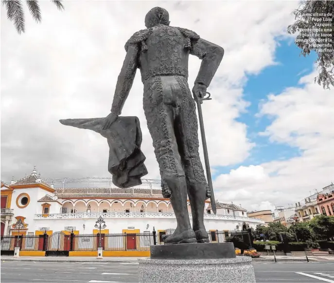  ?? EFE/ JOSE MANUEL VIDAL ?? La escultura de Pepe Luis Vázquez contempla una plaza de toros que no acogerá la temporada taurina