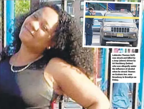  ??  ?? Lakierdra Thomas (left) was struck and killed by a Jeep (above) driven by Uri Hochberg (below) who was allegedly under the influence of alcohol when he struck Thomas on Graham Ave. near Broadway in Brooklyn on Friday.