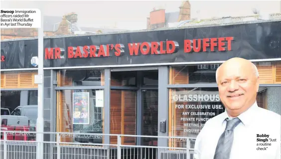  ??  ?? Swoop Immigratio­n officers raided Mr Basrai’s World Buffet in Ayr last Thursday Bobby Singh “Just a routine check”