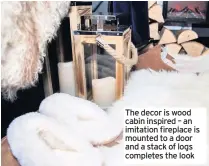  ??  ?? The decor is wood cabin inspired – an imitation fireplace is mounted to a door and a stack of logs completes the look