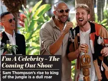  ?? ?? I’m A Celebrity – The Coming Out Show Sam Thompson’s rise to king of the jungle is a dull roar