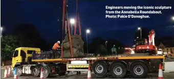  ??  ?? Engineers moving the iconic sculpture from the Annabella Roundabout. Photo: Pakie O’Donoghue.