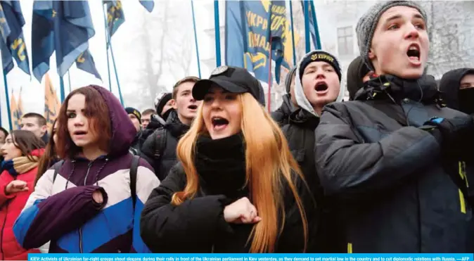  ?? —AFP ?? KIEV: Activists of Ukrainian far-right groups shout slogans during their rally in front of the Ukrainian parliament in Kiev yesterday, as they demand to set martial law in the country and to cut diplomatic relations with Russia.