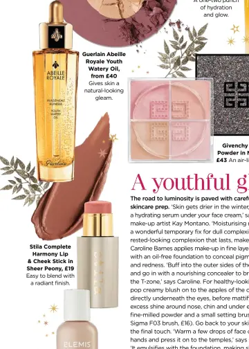  ??  ?? Easy to blend with a radiant finish. Guerlain Abeille Royale Youth Watery Oil, from £40 Gives skin a natural-looking gleam. Stila Complete Harmony Lip & Cheek Stick in Sheer Peony, £19