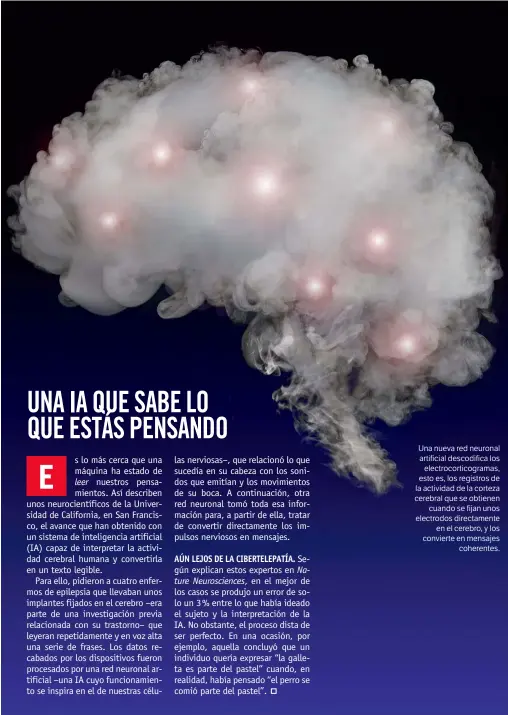  ??  ?? Una nueva red neuronal artificial descodific­a los electrocor­ticogramas, esto es, los registros de la actividad de la corteza cerebral que se obtienen cuando se fijan unos electrodos directamen­te en el cerebro, y los convierte en mensajes coherentes.