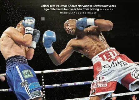  ?? /CHARLES MCQUILLAN / GETTY IMAGES ?? Zolani Tete vs Omar Andres Narvaez in Belfast four years ago. Tete faces four-year ban from boxing.