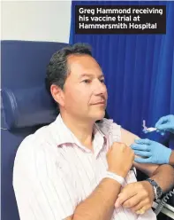  ??  ?? Greg Hammond receiving his vaccine trial at Hammersmit­h Hospital