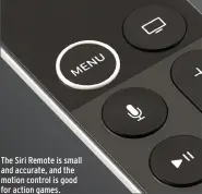  ??  ?? The Siri Remote is small and accurate, and the motion control is good for action games.