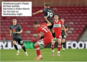  ?? ?? Middlesbro­ugh’s Paddy McNair battles Barnsley’s Aiden Marsh for the ball on Wednesday night