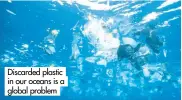  ?? ?? Discarded plastic in our oceans is a global problem