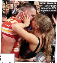  ?? Boyfriend Kelce ?? BOWLED OVER
Taylor Swift smooches NFL