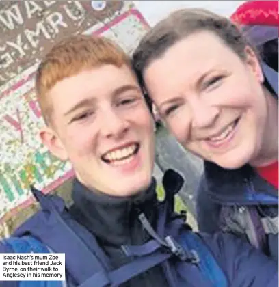  ??  ?? Isaac Nash’s mum Zoe and his best friend Jack Byrne, on their walk to Anglesey in his memory