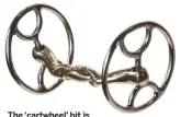  ??  ?? The ‘cartwheel’ bit is designed for strong horses who are difficult to turn