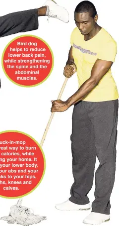  ??  ?? Tuck-in-mop is a great way to burn extra calories, while cleaning your home. It works your lower body, from your abs and your buttocks to your hips, thighs, knees and calves.