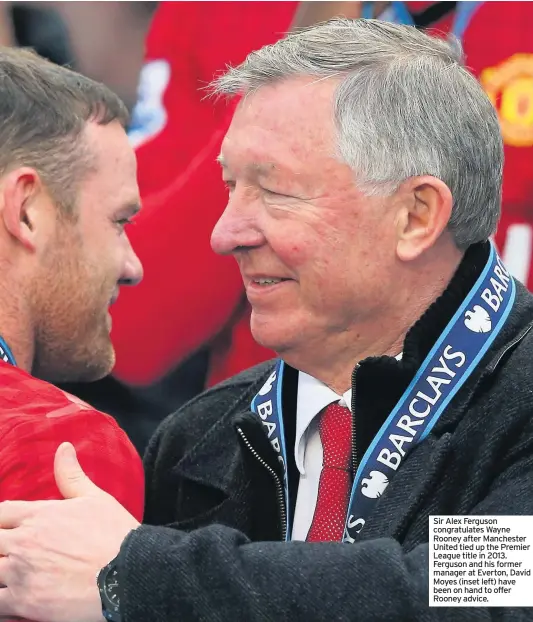  ??  ?? Sir Alex Ferguson congratula­tes Wayne Rooney after Manchester United tied up the Premier League title in 2013. Ferguson and his former manager at Everton, David Moyes (inset left) have been on hand to offer Rooney advice.