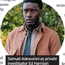  ?? ?? Samuel Adewumni as private investigat­or Ed Harrison