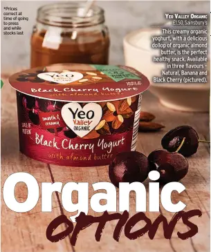  ??  ?? *Prices correct at time of going to press and while stocks last
YEO VALLEY ORGANIC £1.50, Sainsbury’s This creamy organic yoghurt, with a delicious dollop of organic almond butter, is the perfect healthy snack. Available in three flavours – Natural, Banana and Black Cherry (pictured).