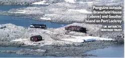  ?? UK ANTARCTIC HERITAGE TRUST ?? Penguins outside Bransfield House (above) and Goudier Island on Port Lockroy