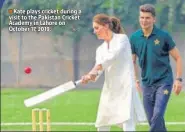  ?? AP ?? ■ Kate plays cricket during a visit to the Pakistan Cricket Academy in Lahore on October 17, 2019.