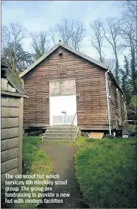  ??  ?? The old scout hut which services 4th Hinckley scout group. The group are fundraisin­g to provide a new hut with modern facilities