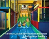  ??  ?? * Adventure Zone at Kerry Parkside Residences &amp; Beijing Kerry Residence