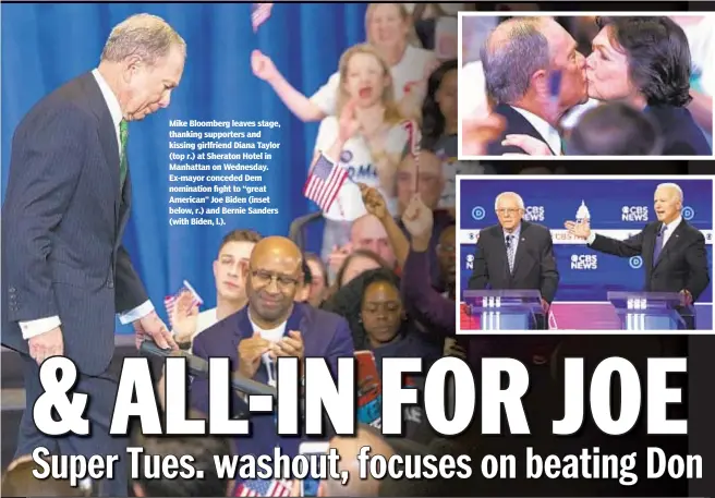  ??  ?? Mike Bloomberg leaves stage, thanking supporters and kissing girlfriend Diana Taylor (top r.) at Sheraton Hotel in Manhattan on Wednesday. Ex-mayor conceded Dem nomination fight to “great American” Joe Biden (inset below, r.) and Bernie Sanders (with Biden, l.).