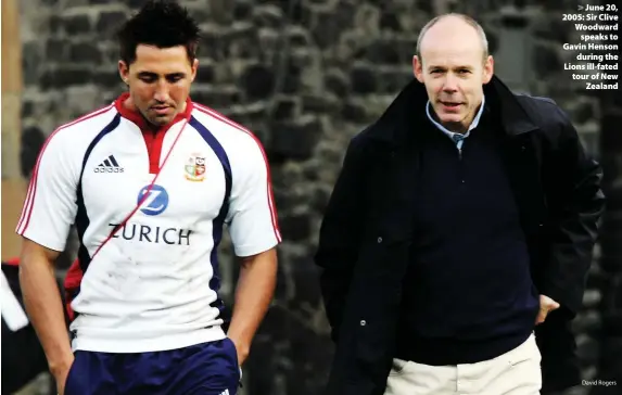  ?? David Rogers ?? > June 20, 2005: Sir Clive Woodward speaks to Gavin Henson during the Lions ill-fated tour of New Zealand