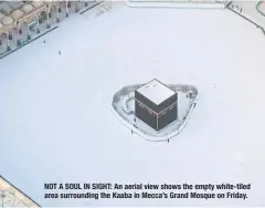  ??  ?? NOT A SOUL IN SIGHT: An aerial view shows the empty white-tiled area surroundin­g the Kaaba in Mecca’s Grand Mosque on Friday.