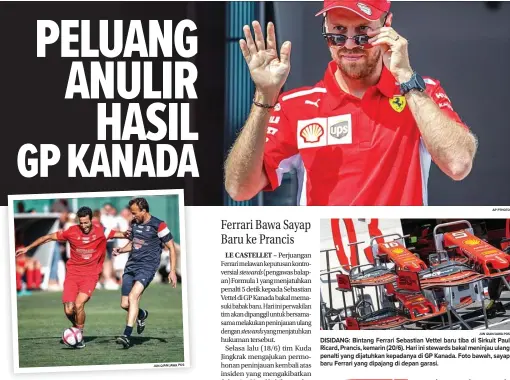  ?? JUN QIAN/JAWA POS AP PTHOTO JUN QIAN/JAWA POS ?? TRIBUTE: Pembalap Renault Daniel Ricciardo (kiri) menggocek bola pada laga amal untuk Yayasan Jules Bianchi. DISIDANG: Bintang Ferrari Sebastian Vettel baru tiba di Sirkuit Paul Ricard, Prancis, kemarin (20/6). Hari ini stewards bakal meninjau ulang penalti yang dijatuhkan kepadanya di GP Kanada. Foto bawah, sayap baru Ferrari yang dipajang di depan garasi.