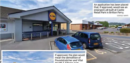  ?? GOOGLE MAPS ?? An applicatio­n has been placed that, if approved, would see an enlarged Lidl built at Castle Retail Park in Britton Ferry.