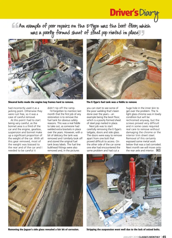  ??  ?? Sheared bolts made the engine bay frames hard to remove. The E-Type’s fuel tank was a fiddle to remove Removing the Jaguar’s side glass revealed a fair bit of corrosion. Stripping the suspension went well due to the lack of seized bolts.