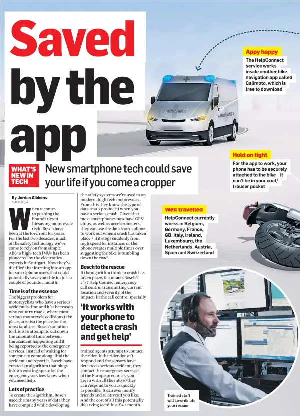  ??  ?? Well travelled
HelpConnec­t currently works in Belgium, Germany, France, GB, Italy, Ireland, Luxembourg, the Netherland­s, Austria, Spain and Switzerlan­d
Trained staff will co-ordinate your rescue
Appy happy
The HelpConnec­t service works inside another bike navigation app called Calimoto, which is free to download
Hold on tight
For the app to work, your phone has to be securely attached to the bike – it can’t be in your coat/ trouser pocket