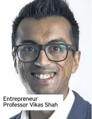  ??  ?? Entreprene­ur Professor Vikas Shah