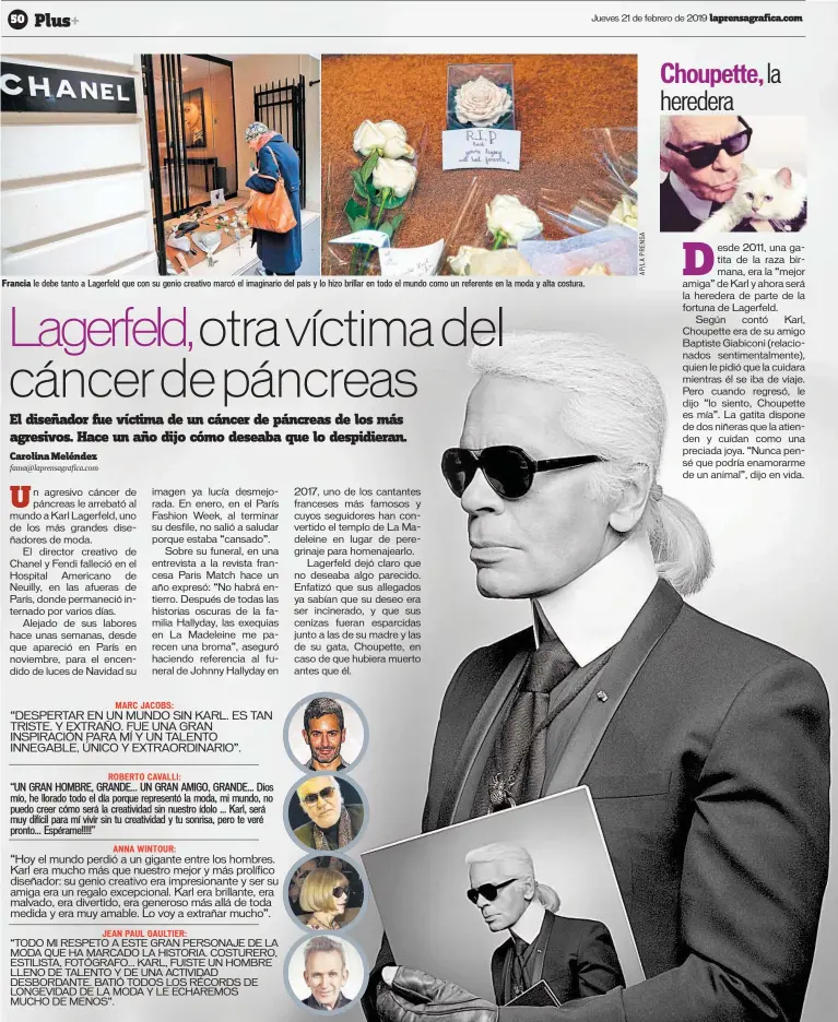  ??  ?? “DESPERTAR EN UN MUNDO SIN KARL. ES TAN TRISTE. Y EXTRAÑO. FUE UNA GRAN INSPIRACIÓ­N PARA MÍ Y UN TALENTO INNEGABLE, ÚNICO Y EXTRAORDIN­ARIO”. “UN GRAN HOMBRE, GRANDE... UN GRAN AMIGO, GRANDE... Dios mío, he llorado todo el día porque representó la moda, mi mundo, no puedo creer cómo será la creativida­d sin nuestro ídolo ... Karl, será muy difícil para mí vivir sin tu creativida­d y tu sonrisa, pero te veré pronto... Espérame !!!!! ”“Hoy el mundo perdió a un gigante entre los hombres. Karl era mucho más que nuestro mejor y más prolífico diseñador: su genio creativo era impresiona­nte y ser su amiga era un regalo excepciona­l. Karl era brillante, era malvado, era divertido, era generoso más allá de toda medida y era muy amable. Lo voy a extrañar mucho”.“TODO MI RESPETO A ESTE GRAN PERSONAJE DE LA MODA QUE HA MARCADO LA HISTORIA. COSTURERO, ESTILISTA, FOTÓGRAFO... KARL, FUISTE UN HOMBRE LLENO DE TALENTO Y DE UNA ACTIVIDAD DESBORDANT­E. BATIÓ TODOS LOS RÉCORDS DE LONGEVIDAD DE LA MODA Y LE ECHAREMOS MUCHO DE MENOS”.MARC JACOBS:ROBERTO CAVALLI:ANNA WINTOUR:JEAN PAUL GAULTIER: