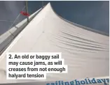  ??  ?? 2. An old or baggy sail may cause jams, as will creases from not enough halyard tension