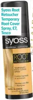  ??  ?? Syoss Root Retoucher Temporary Root Cover Spray, £7, Tesco