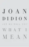  ??  ?? “LET ME TELL YOU WHAT I MEAN”
Joan Didion
Alfred A. Knopf. 185 pp. $23.