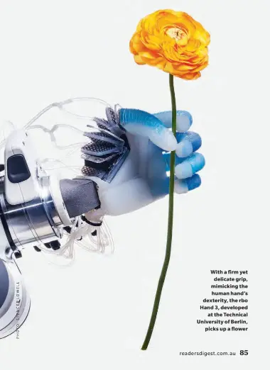  ??  ?? With a firm yet delicate grip, mimicking the human hand’s dexterity, the rbo Hand 3, developed at the Technical University of Berlin, picks up a flower