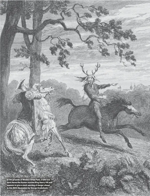  ??  ?? In the grounds of Windsor Great Park, a wild and dark Herne the Hunter startles King Henry VIII and appears to give a stark warning of danger ahead in this 1843 illustrati­on by George Cruikshank