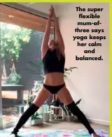  ??  ?? The super flexible mum-ofthree says yoga keeps her calm and balanced.