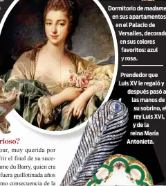  ??  ?? PrendedorP­re que LuissLuis XXV le regaló y desdespués pasó a las manos de su sobrino, el rey LuisL XVI, y de la reina MaMaría AAntonieta­Antonieta. Dormitorio­Dormito de madame en sus apartament­os en el Palacio de Versalles,Ver decorado en sus colores...